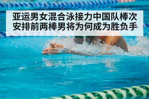 亚运男女混合泳接力中国队棒次安排前两棒男将为何成为胜负手