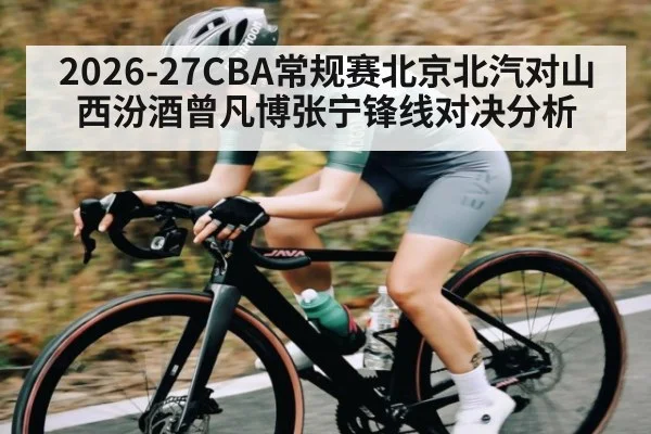 2026-27CBA常规赛北京北汽对山西汾酒曾凡博张宁锋线对决分析